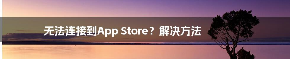 无法连接到App Store？解决方法