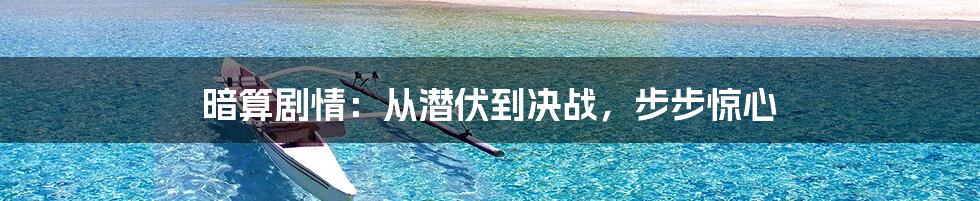 暗算剧情：从潜伏到决战，步步惊心