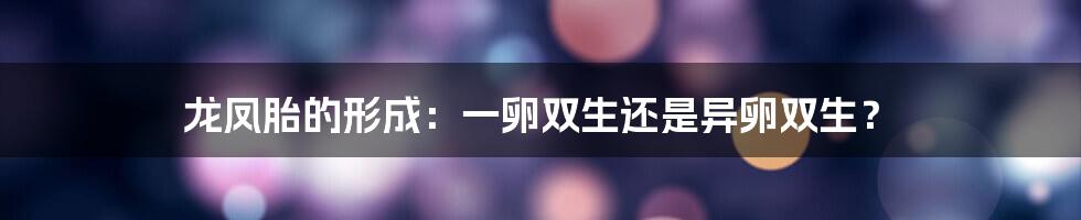 龙凤胎的形成：一卵双生还是异卵双生？