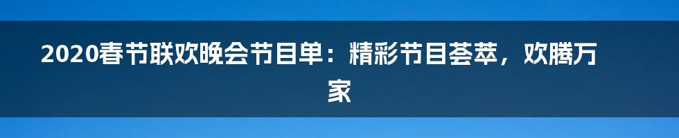 2020春节联欢晚会节目单：精彩节目荟萃，欢腾万家