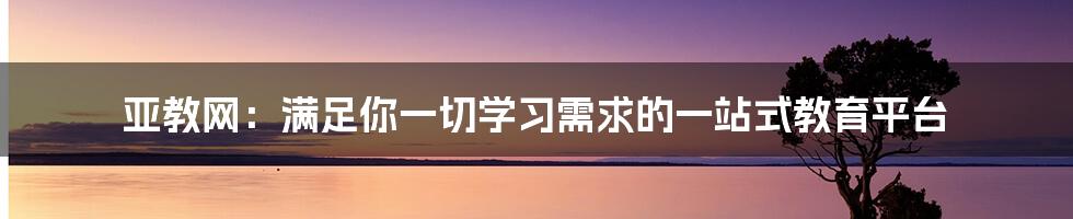 亚教网：满足你一切学习需求的一站式教育平台