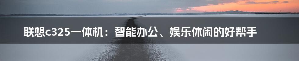 联想c325一体机：智能办公、娱乐休闲的好帮手