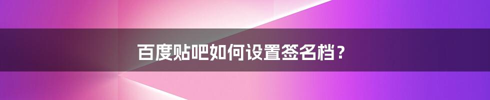 百度贴吧如何设置签名档？