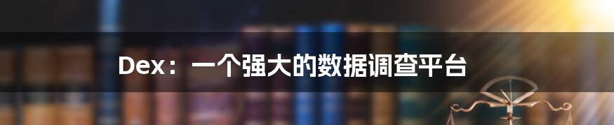 Dex：一个强大的数据调查平台