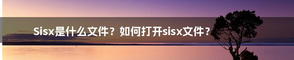 Sisx是什么文件？如何打开sisx文件？