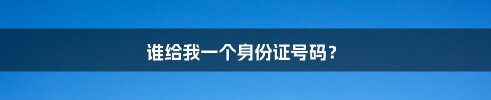 谁给我一个身份证号码？