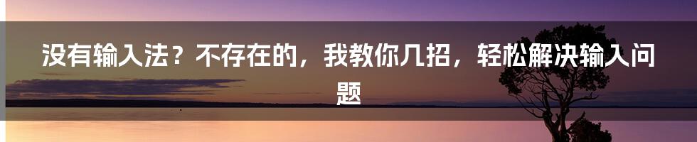 没有输入法？不存在的，我教你几招，轻松解决输入问题