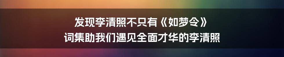 发现李清照不只有《如梦令》 词集助我们遇见全面才华的李清照