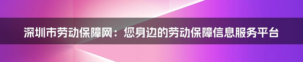 深圳市劳动保障网：您身边的劳动保障信息服务平台