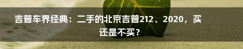 吉普车界经典：二手的北京吉普212、2020，买还是不买？