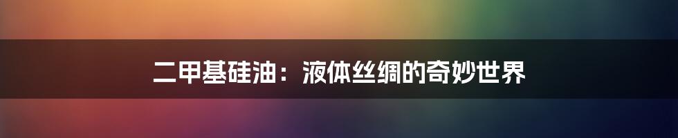 二甲基硅油：液体丝绸的奇妙世界