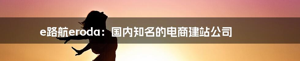 e路航eroda：国内知名的电商建站公司