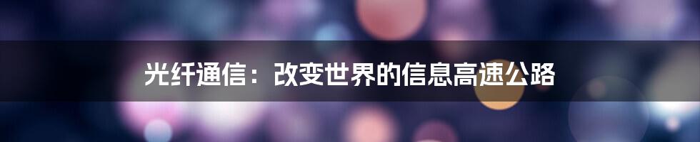 光纤通信：改变世界的信息高速公路