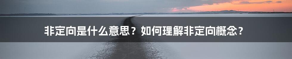 非定向是什么意思？如何理解非定向概念？