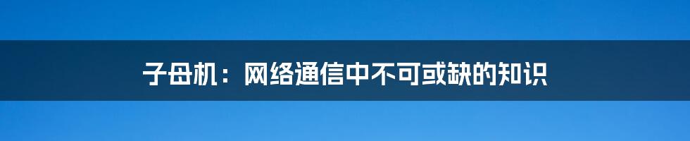 子母机：网络通信中不可或缺的知识