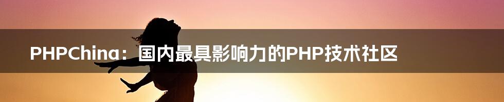 PHPChina：国内最具影响力的PHP技术社区