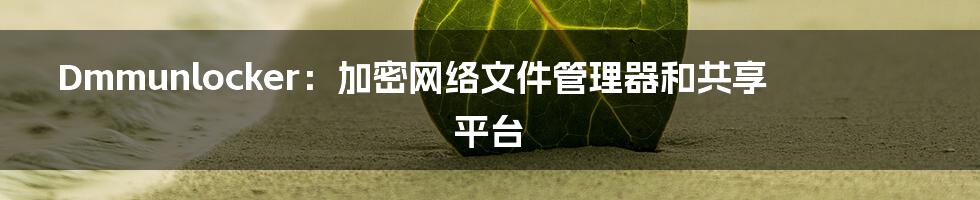 Dmmunlocker：加密网络文件管理器和共享平台