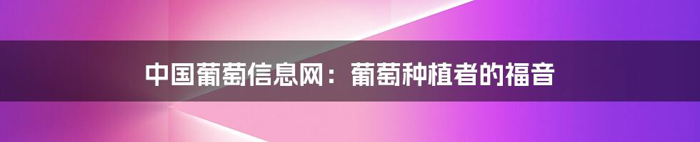 中国葡萄信息网：葡萄种植者的福音