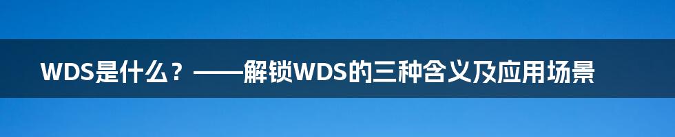 WDS是什么？——解锁WDS的三种含义及应用场景