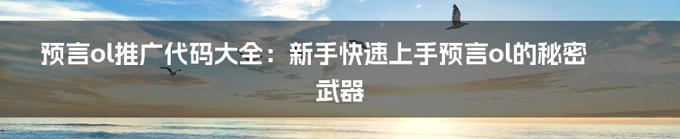 预言ol推广代码大全：新手快速上手预言ol的秘密武器