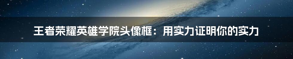 王者荣耀英雄学院头像框：用实力证明你的实力