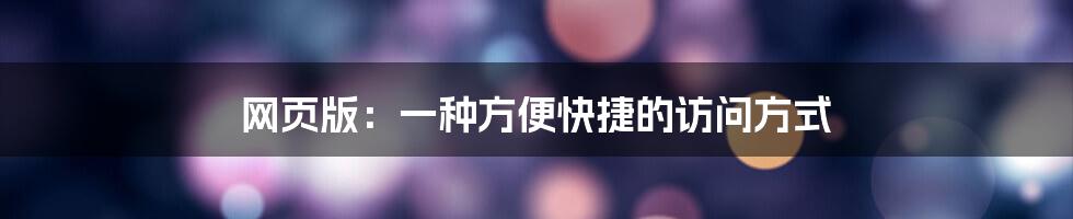 网页版：一种方便快捷的访问方式