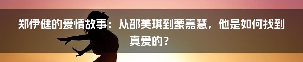 郑伊健的爱情故事：从邵美琪到蒙嘉慧，他是如何找到真爱的？