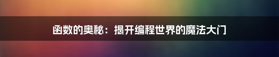 函数的奥秘：揭开编程世界的魔法大门