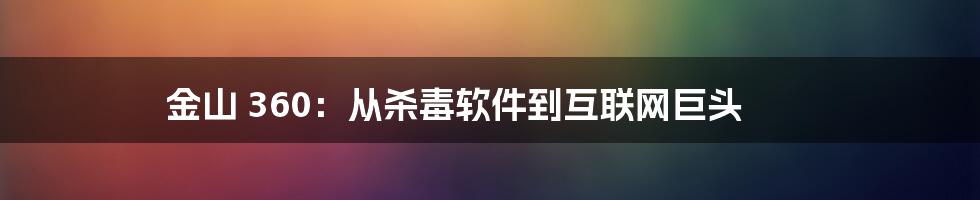 金山 360：从杀毒软件到互联网巨头