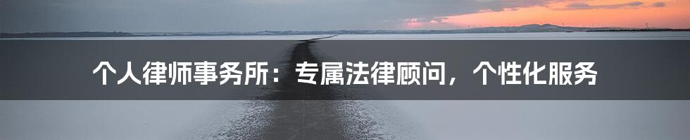 个人律师事务所：专属法律顾问，个性化服务