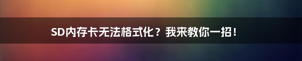 SD内存卡无法格式化？我来教你一招！