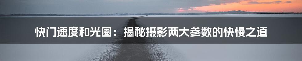 快门速度和光圈：揭秘摄影两大参数的快慢之道