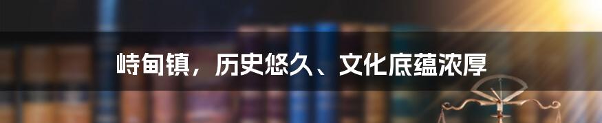 峙甸镇，历史悠久、文化底蕴浓厚