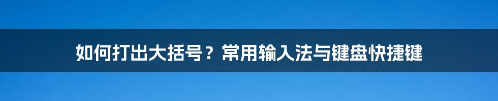 如何打出大括号？常用输入法与键盘快捷键