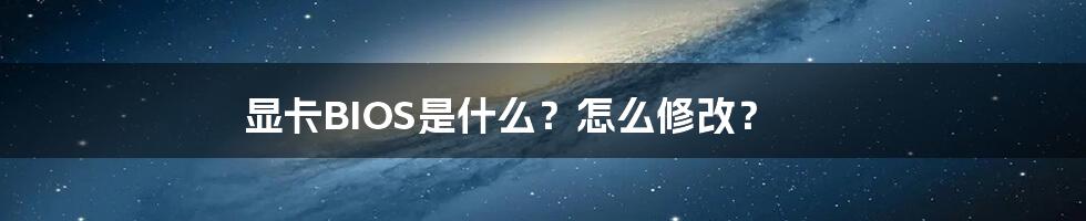 显卡BIOS是什么？怎么修改？