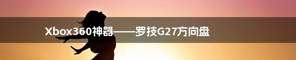 Xbox360神器——罗技G27方向盘