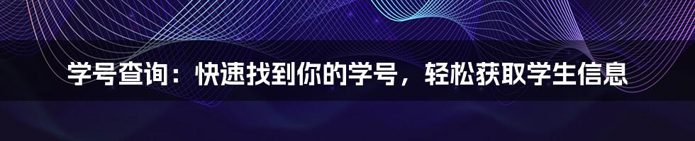 学号查询：快速找到你的学号，轻松获取学生信息