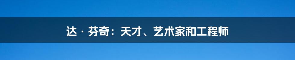 达·芬奇：天才、艺术家和工程师