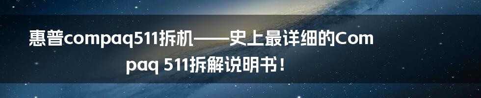 惠普compaq511拆机——史上最详细的Compaq 511拆解说明书！