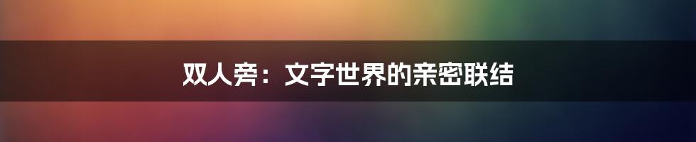 双人旁：文字世界的亲密联结