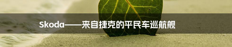 Skoda——来自捷克的平民车巡航舰