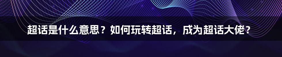 超话是什么意思？如何玩转超话，成为超话大佬？