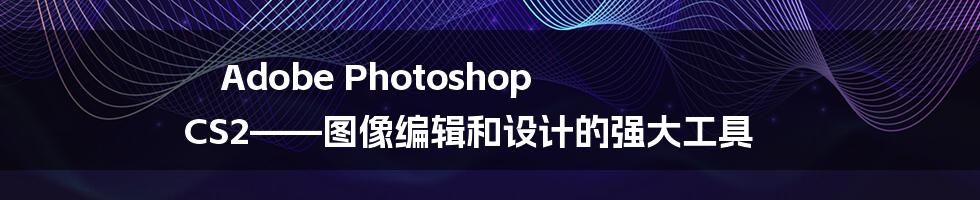 Adobe Photoshop CS2——图像编辑和设计的强大工具