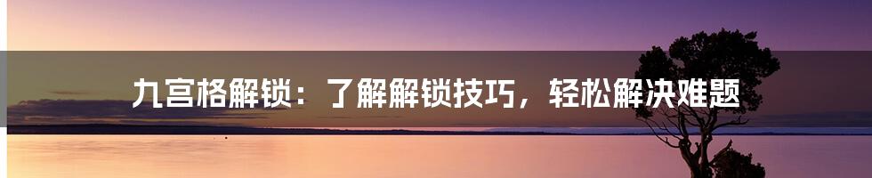 九宫格解锁：了解解锁技巧，轻松解决难题