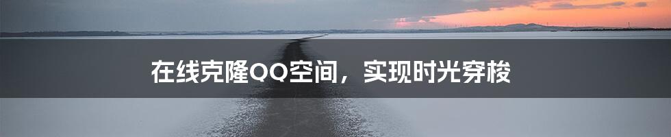 在线克隆QQ空间，实现时光穿梭