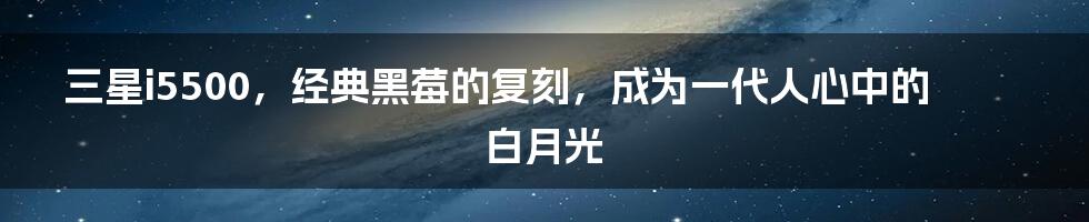 三星i5500，经典黑莓的复刻，成为一代人心中的白月光