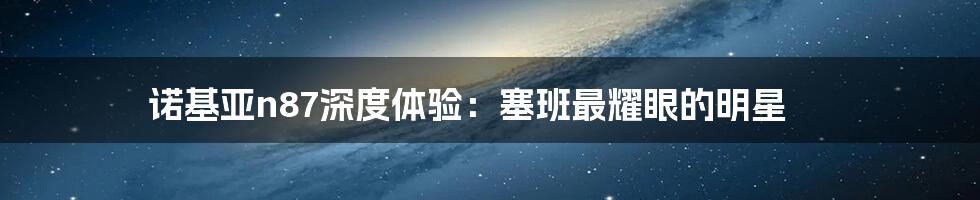 诺基亚n87深度体验：塞班最耀眼的明星