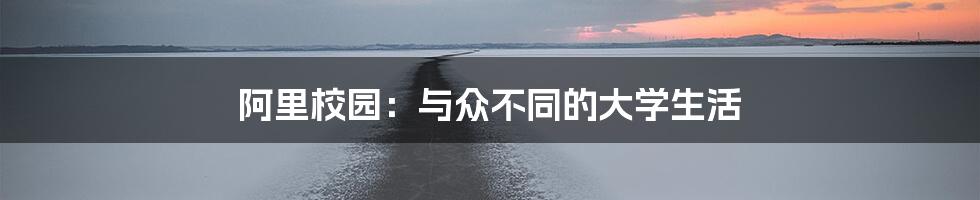 阿里校园：与众不同的大学生活