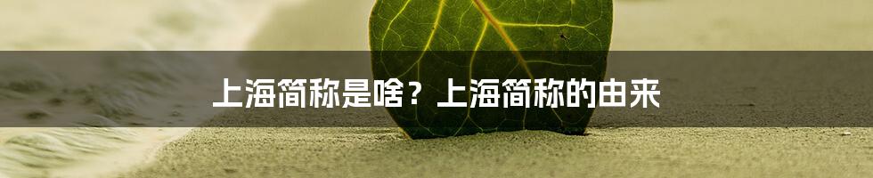 上海简称是啥？上海简称的由来