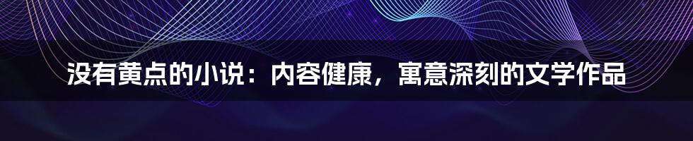 没有黄点的小说：内容健康，寓意深刻的文学作品